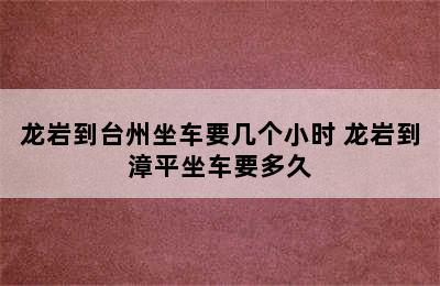 龙岩到台州坐车要几个小时 龙岩到漳平坐车要多久